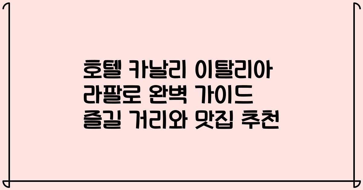 호텔 카날리 이탈리아 라팔로 완벽 가이드 즐길 거리와 맛집 추천