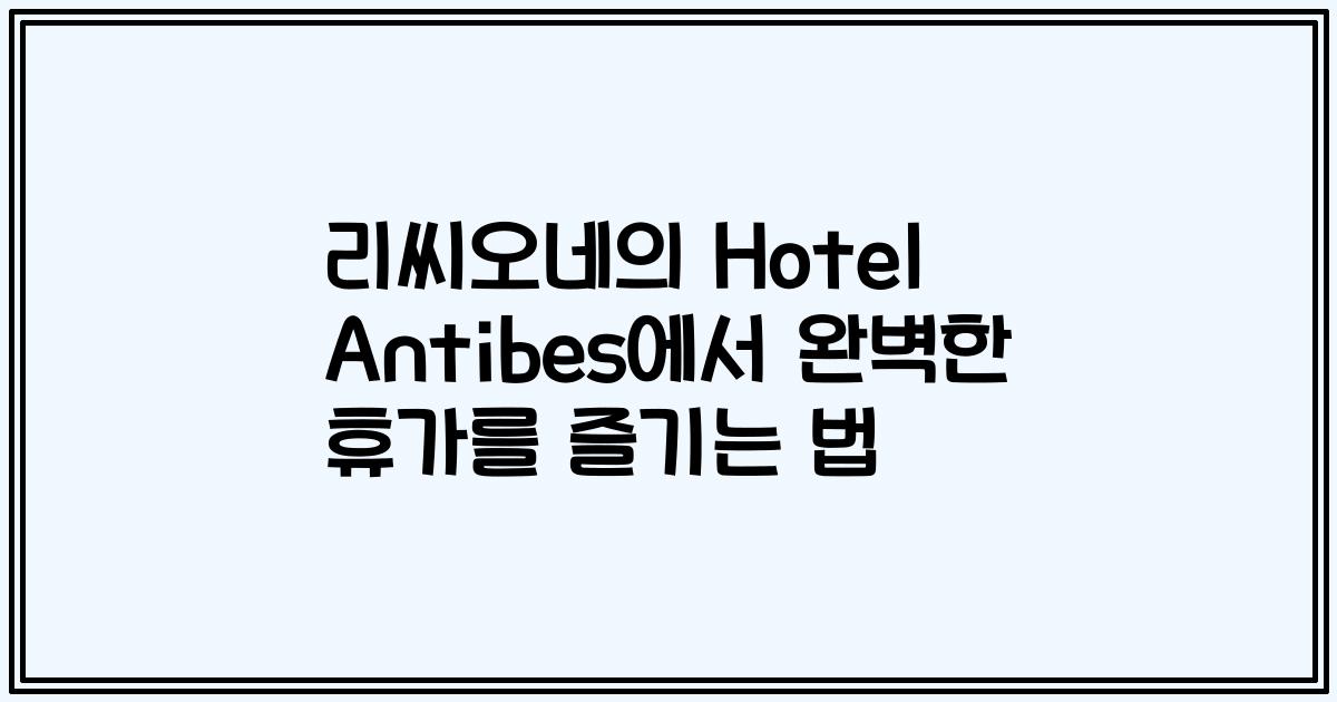 리씨오네의 Hotel Antibes에서 완벽한 휴가를 즐기는 법