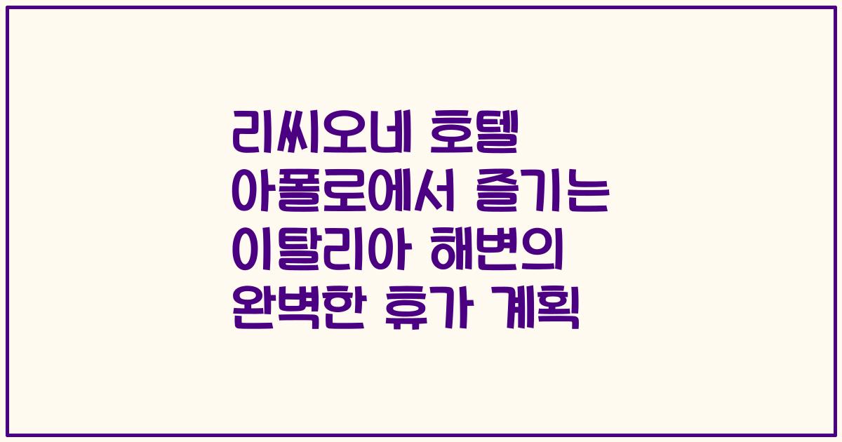 리씨오네 호텔 아폴로에서 즐기는 이탈리아 해변의 완벽한 휴가 계획