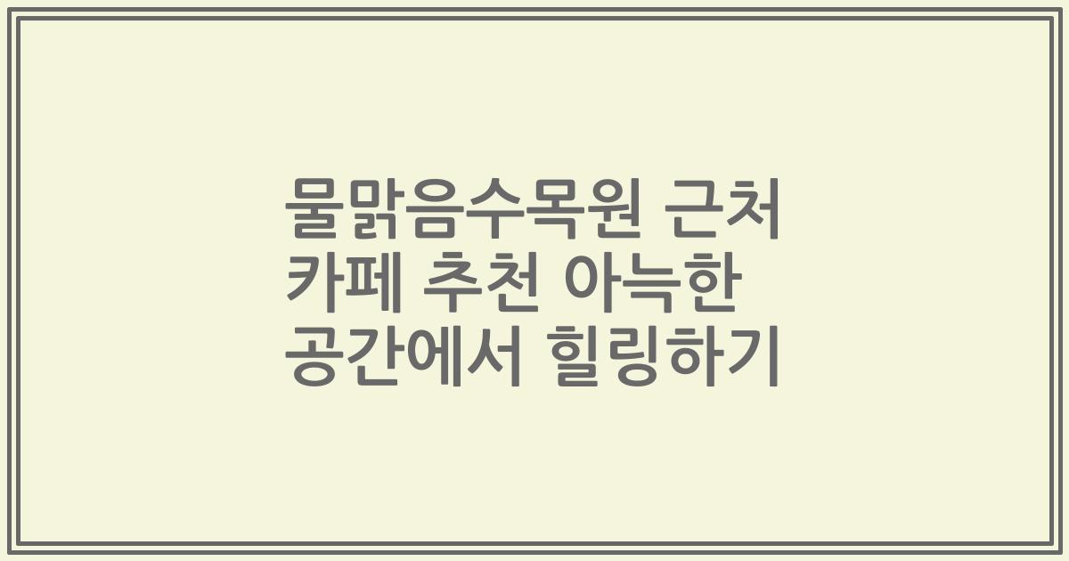 물맑음수목원 근처 카페 추천 아늑한 공간에서 힐링하기