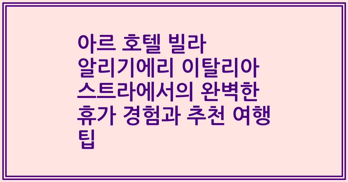 아르 호텔 빌라 알리기에리 이탈리아 스트라에서의 완벽한 휴가 경험과 추천 여행 팁