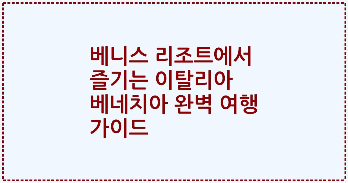 베니스 리조트에서 즐기는 이탈리아 베네치아 완벽 여행 가이드