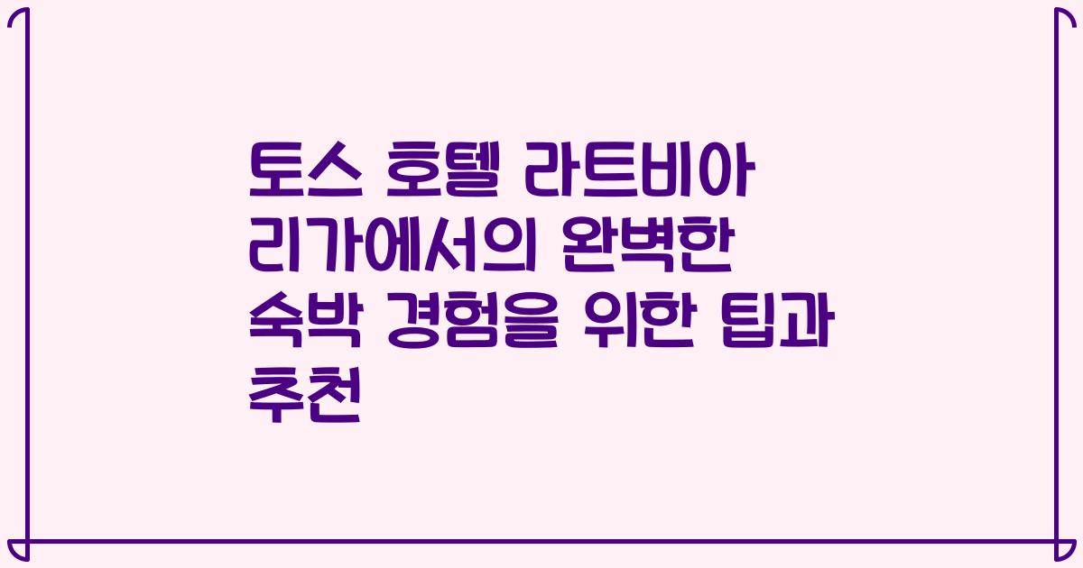 토스 호텔 라트비아 리가에서의 완벽한 숙박 경험을 위한 팁과 추천
