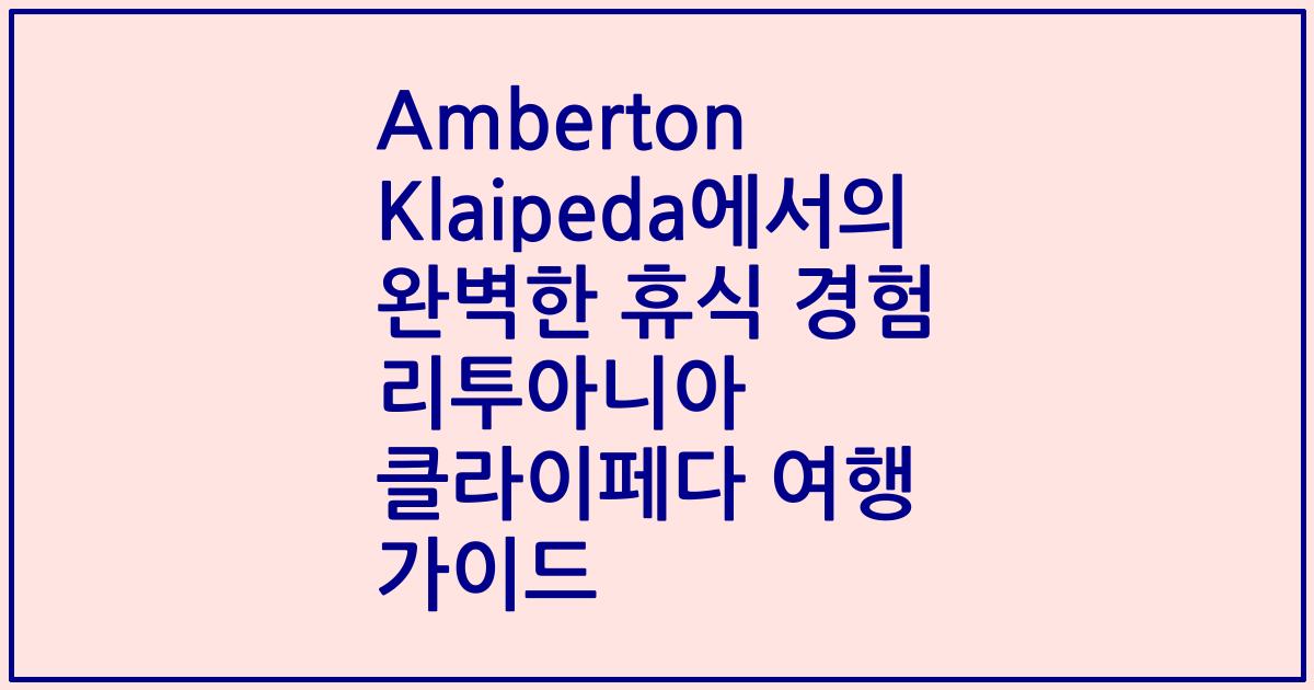 Amberton Klaipeda에서의 완벽한 휴식 경험 리투아니아 클라이페다 여행 가이드