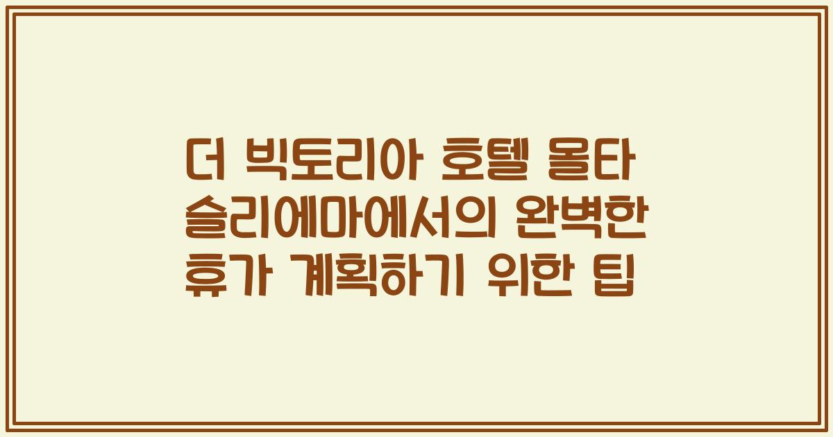 더 빅토리아 호텔 몰타 슬리에마에서의 완벽한 휴가 계획하기 위한 팁