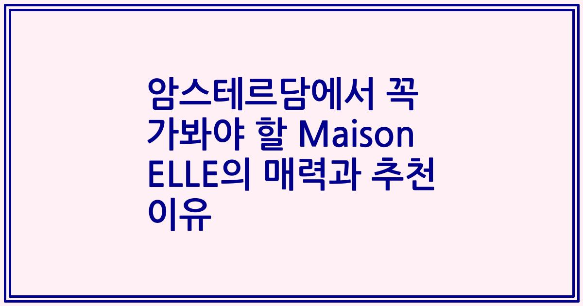 암스테르담에서 꼭 가봐야 할 Maison ELLE의 매력과 추천 이유