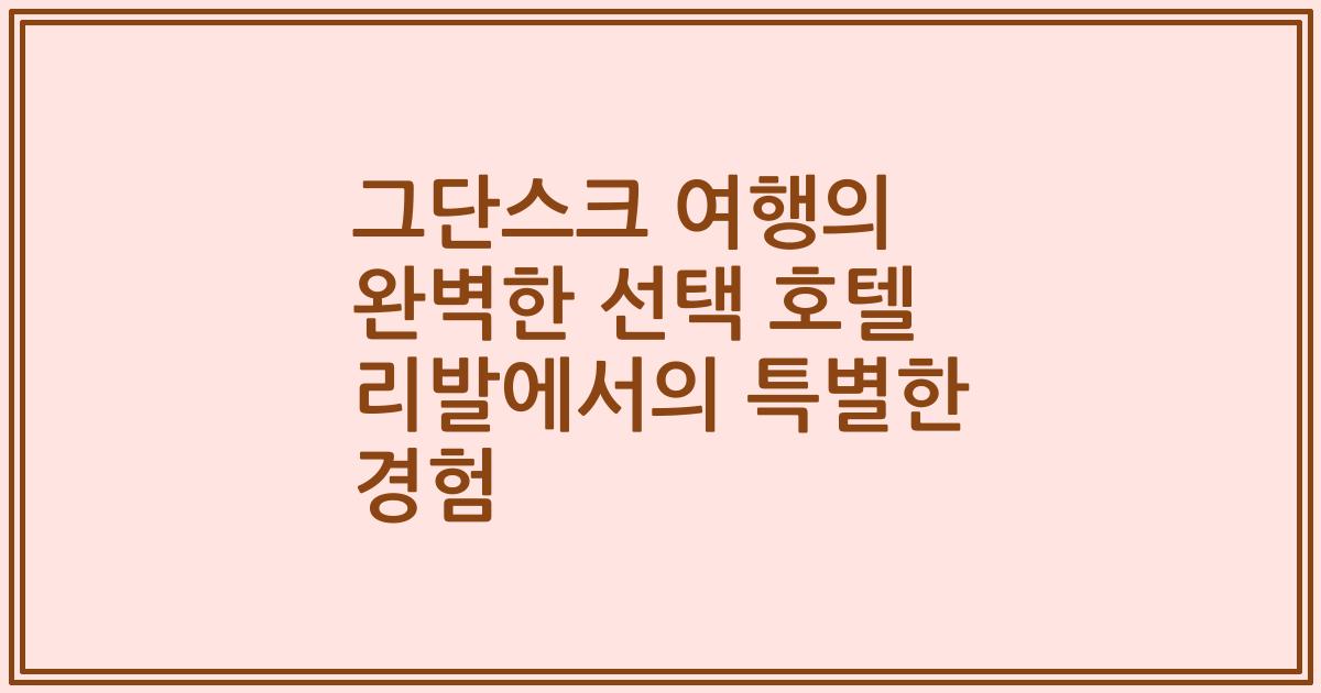 그단스크 여행의 완벽한 선택 호텔 리발에서의 특별한 경험