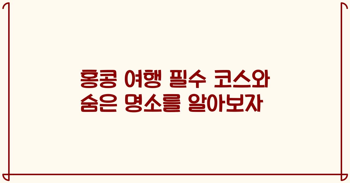 홍콩 여행 필수 코스와 숨은 명소를 알아보자