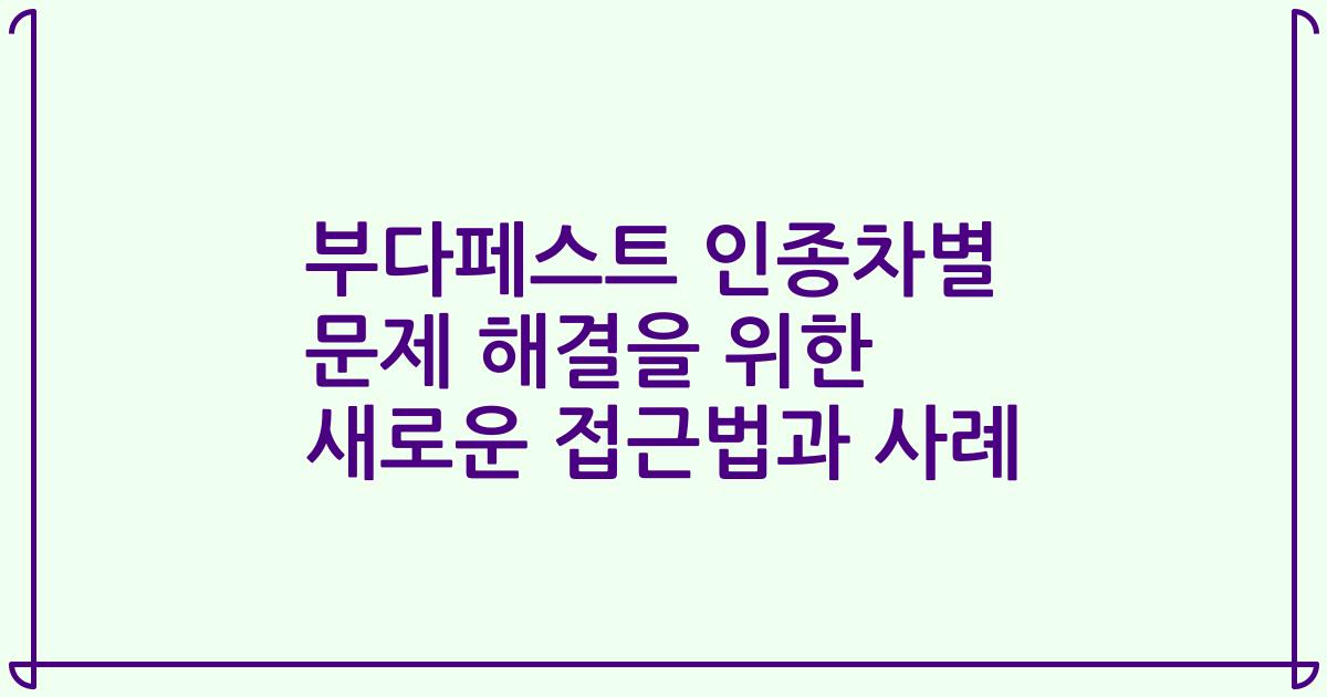 부다페스트 인종차별 문제 해결을 위한 새로운 접근법과 사례