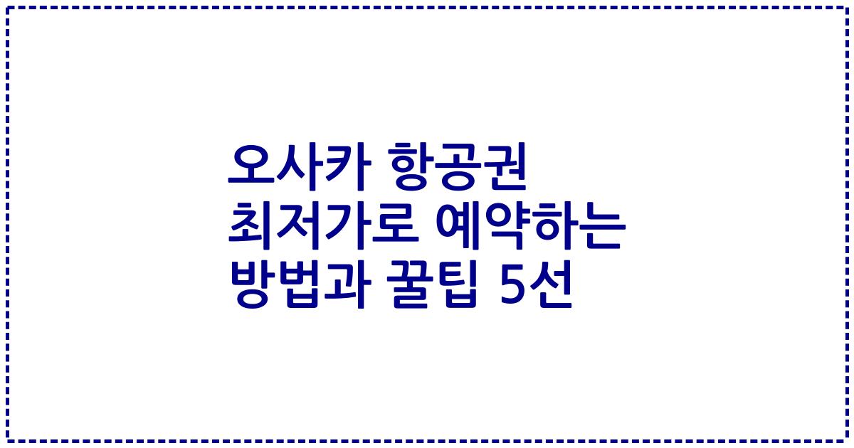 오사카 항공권 최저가로 예약하는 방법과 꿀팁 5선