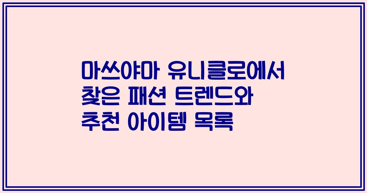 마쓰야마 유니클로에서 찾은 패션 트렌드와 추천 아이템 목록