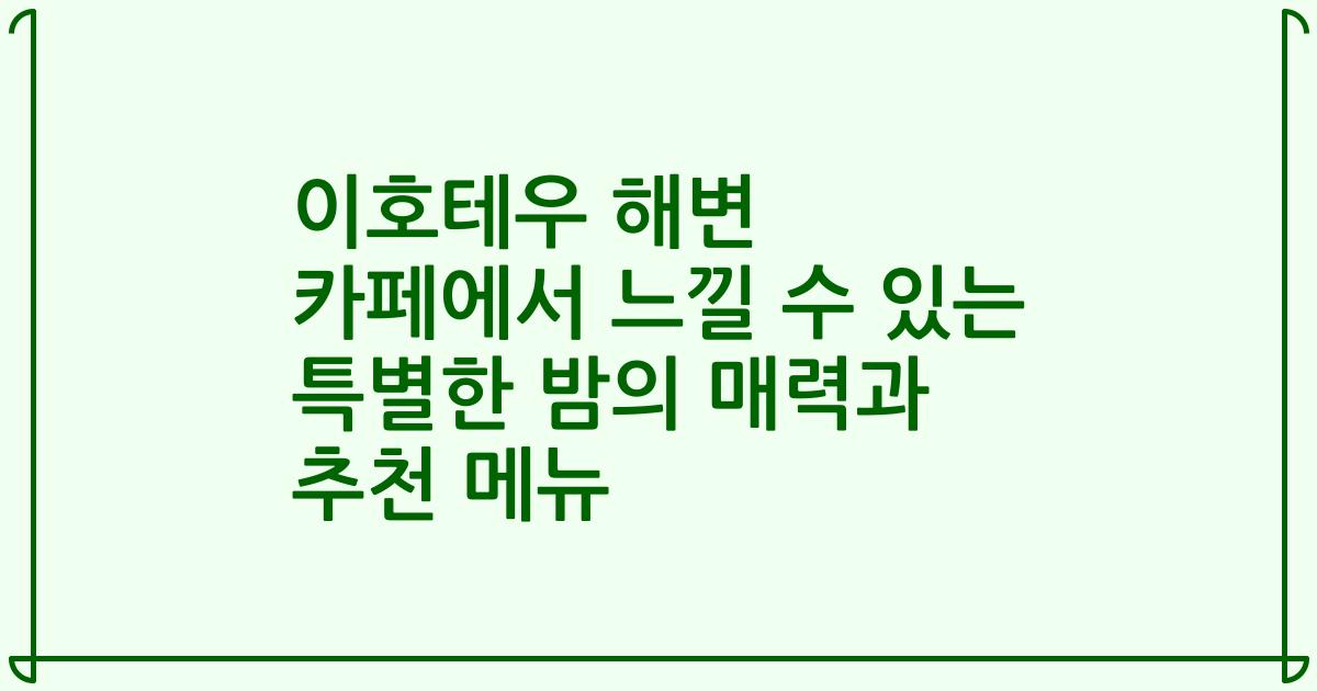 이호테우 해변 카페에서 느낄 수 있는 특별한 밤의 매력과 추천 메뉴