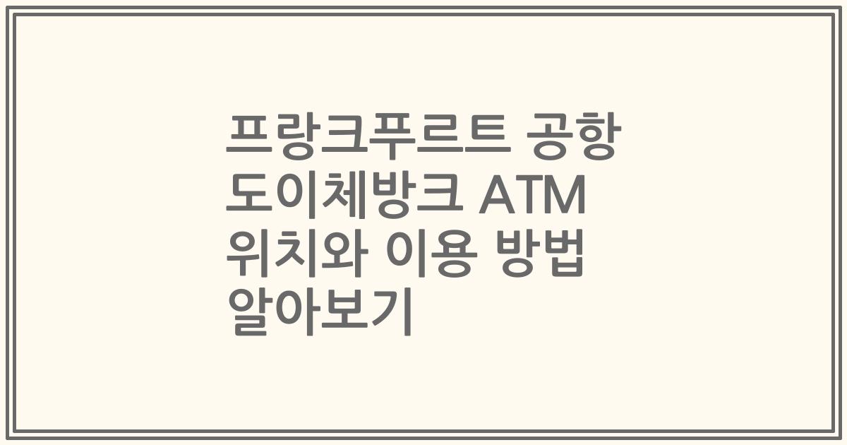 프랑크푸르트 공항 도이체방크 ATM 위치와 이용 방법 알아보기