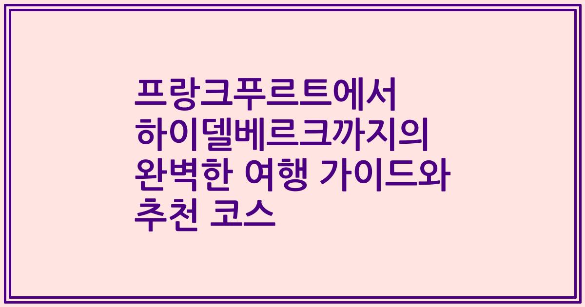 프랑크푸르트에서 하이델베르크까지의 완벽한 여행 가이드와 추천 코스