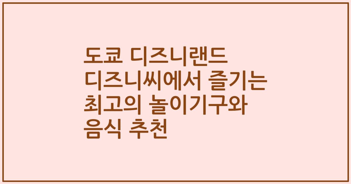 도쿄 디즈니랜드 디즈니씨에서 즐기는 최고의 놀이기구와 음식 추천