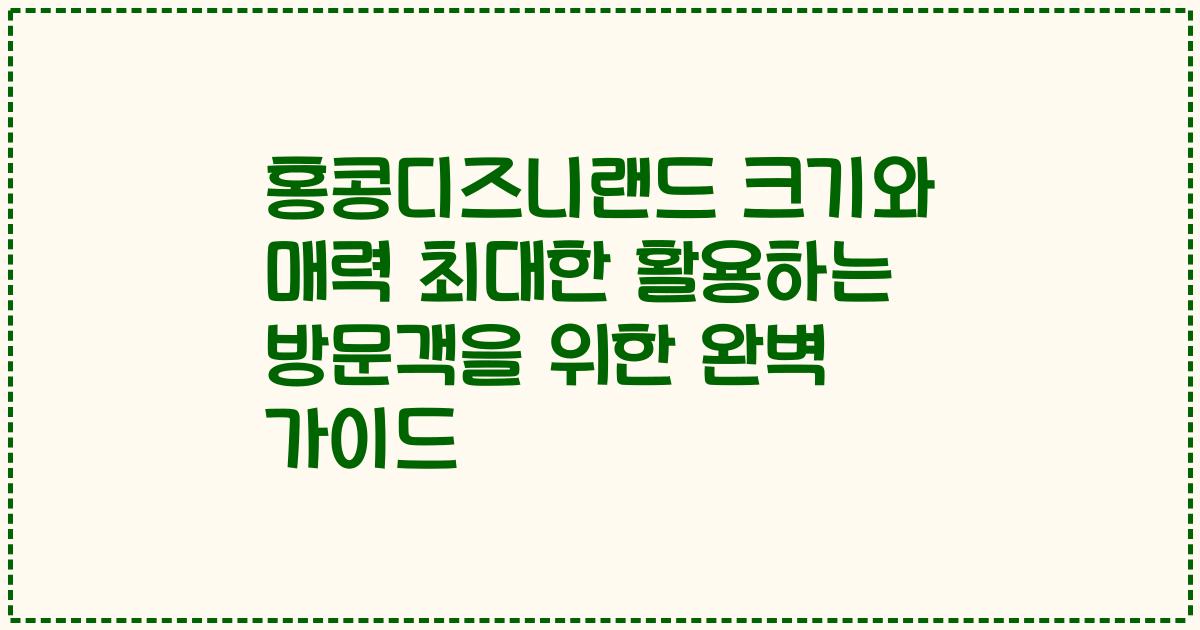 홍콩디즈니랜드 크기와 매력 최대한 활용하는 방문객을 위한 완벽 가이드