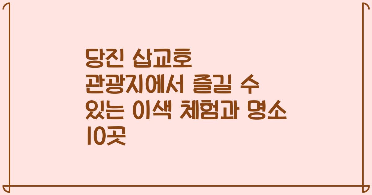 당진 삽교호 관광지에서 즐길 수 있는 이색 체험과 명소 10곳