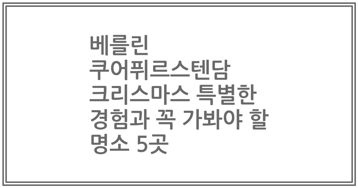 베를린 쿠어퓌르스텐담 크리스마스 특별한 경험과 꼭 가봐야 할 명소 5곳