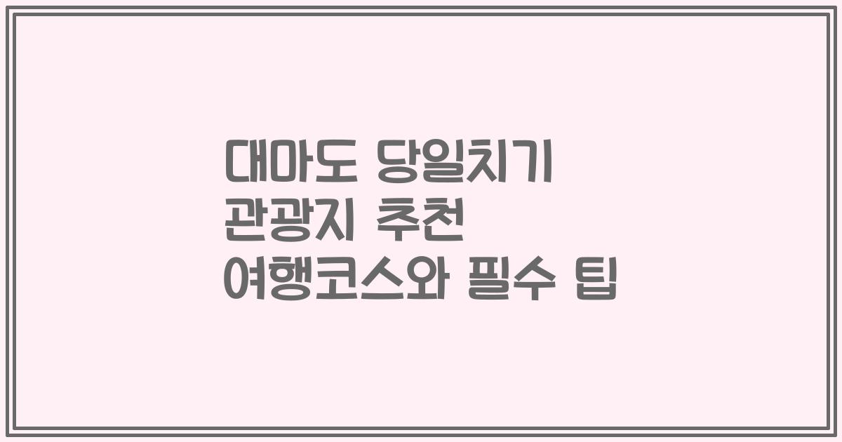 대마도 당일치기 관광지 추천 여행코스와 필수 팁