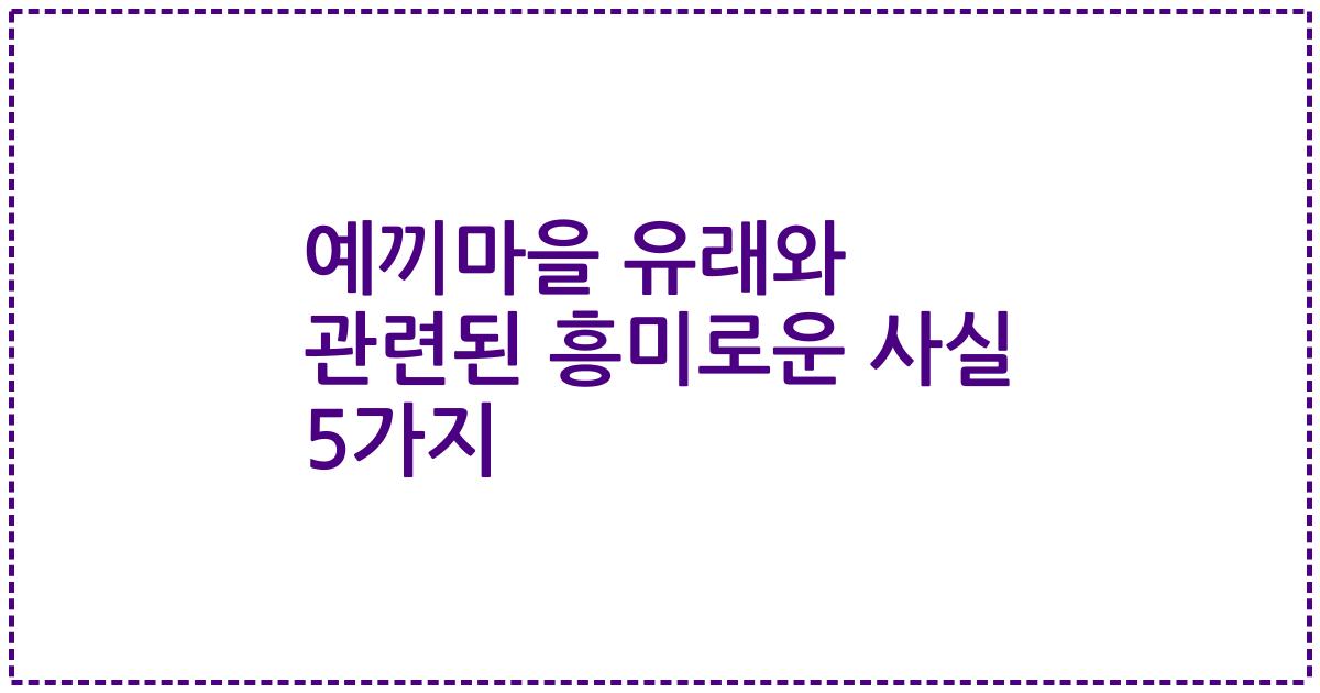 예끼마을 유래와 관련된 흥미로운 사실 5가지