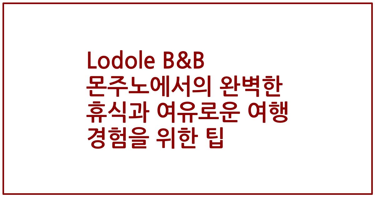 Lodole B&B 몬주노에서의 완벽한 휴식과 여유로운 여행 경험을 위한 팁
