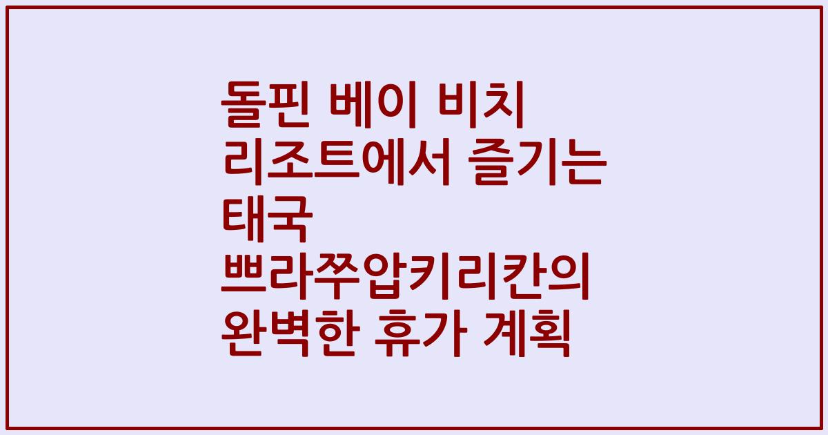돌핀 베이 비치 리조트에서 즐기는 태국 쁘라쭈압키리칸의 완벽한 휴가 계획