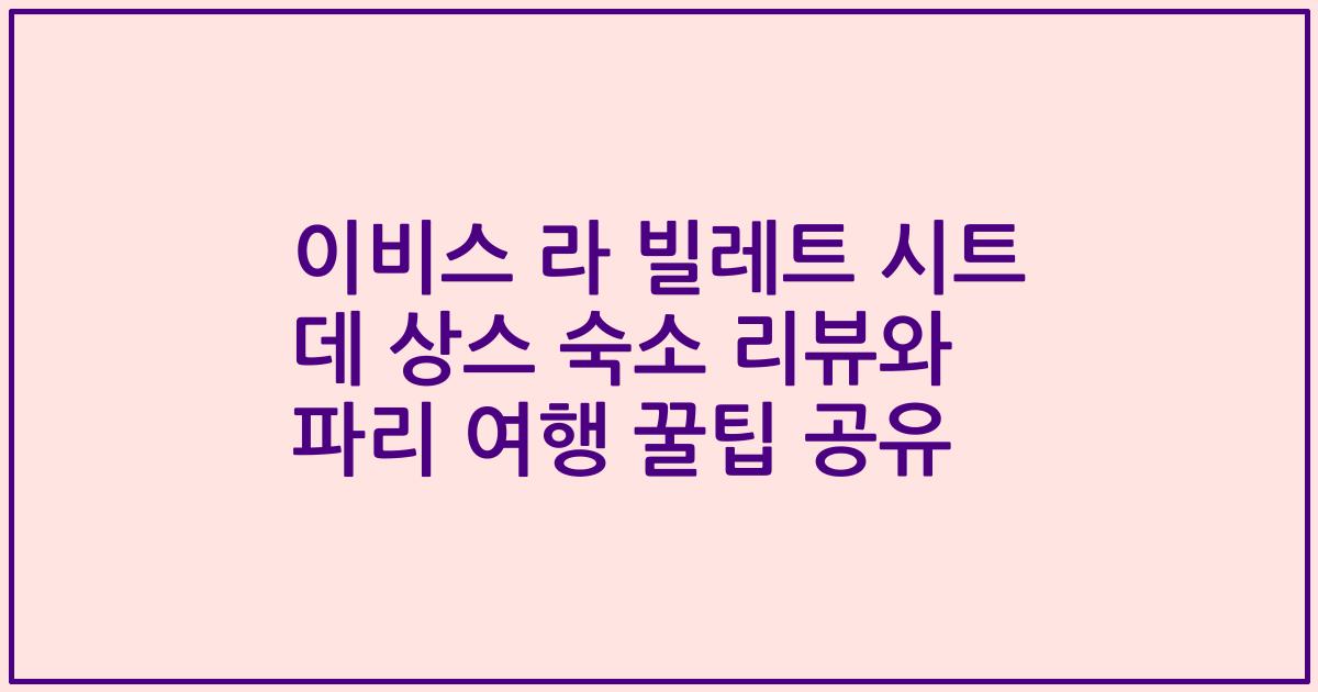 이비스 라 빌레트 시트 데 상스 숙소 리뷰와 파리 여행 꿀팁 공유
