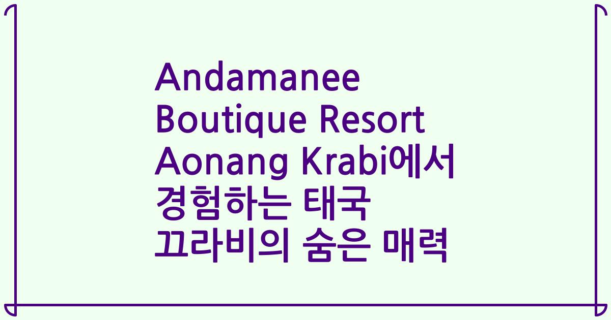 Andamanee Boutique Resort Aonang Krabi에서 경험하는 태국 끄라비의 숨은 매력