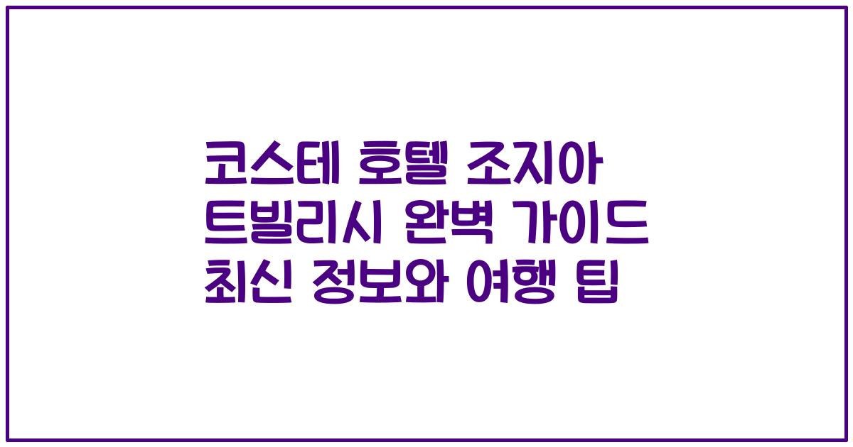 코스테 호텔 조지아 트빌리시 완벽 가이드 최신 정보와 여행 팁