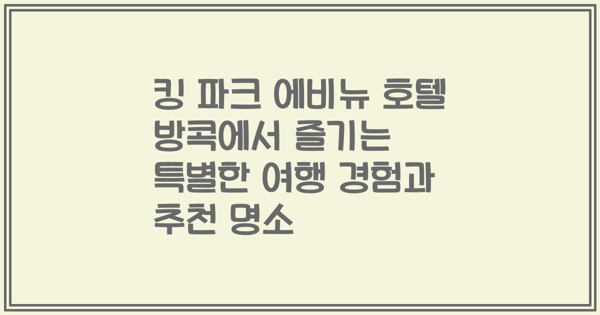 킹 파크 에비뉴 호텔 방콕에서 즐기는 특별한 여행 경험과 추천 명소