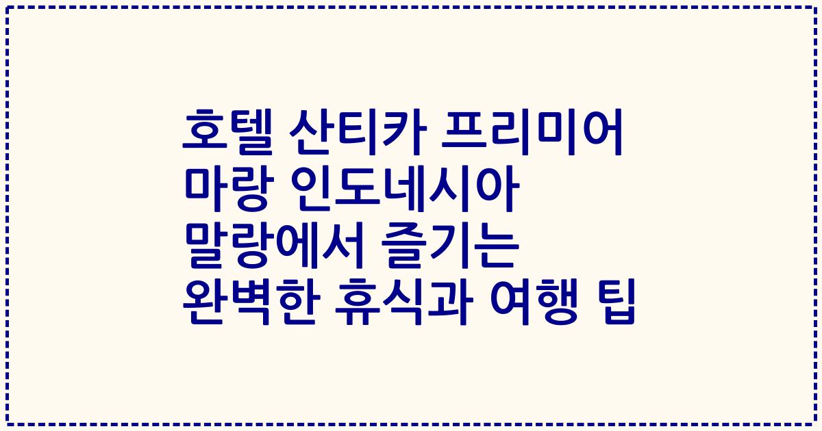 호텔 산티카 프리미어 마랑 인도네시아 말랑에서 즐기는 완벽한 휴식과 여행 팁