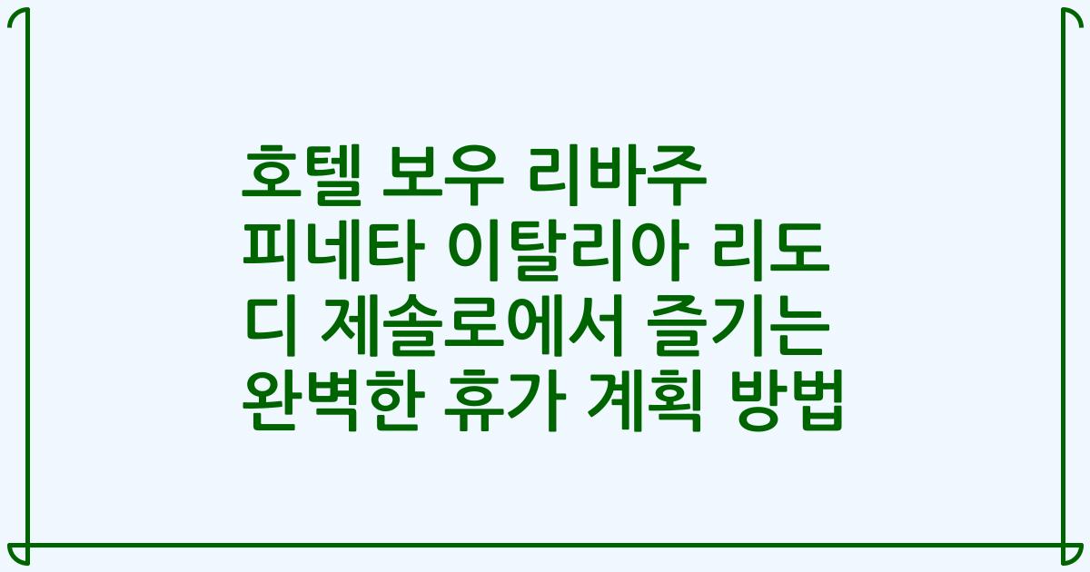호텔 보우 리바주 피네타 이탈리아 리도 디 제솔로에서 즐기는 완벽한 휴가 계획 방법