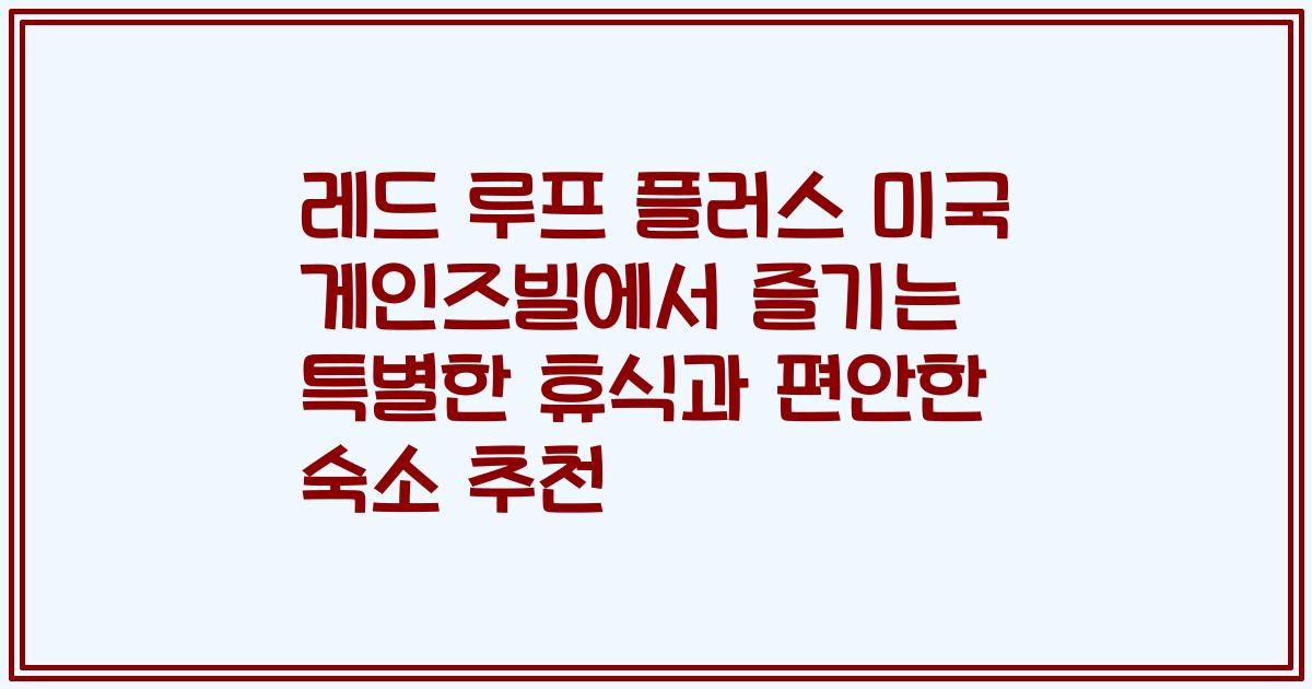 레드 루프 플러스 미국 게인즈빌에서 즐기는 특별한 휴식과 편안한 숙소 추천