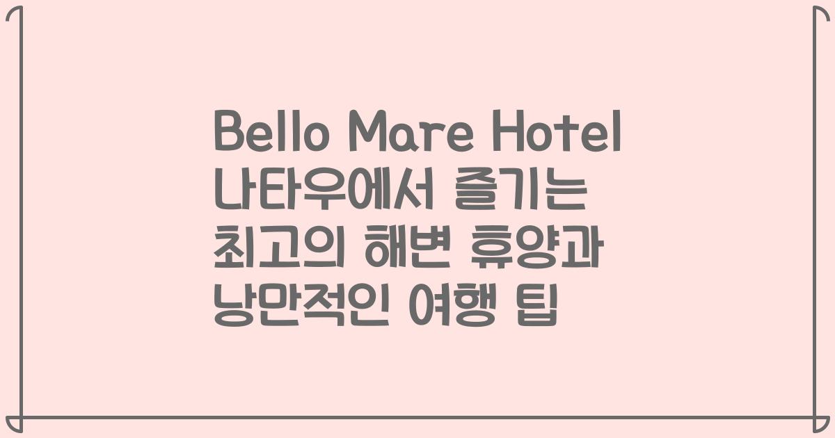 Bello Mare Hotel 나타우에서 즐기는 최고의 해변 휴양과 낭만적인 여행 팁