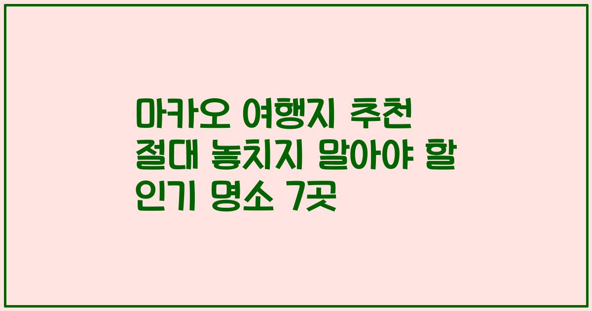 마카오 여행지 추천 절대 놓치지 말아야 할 인기 명소 7곳
