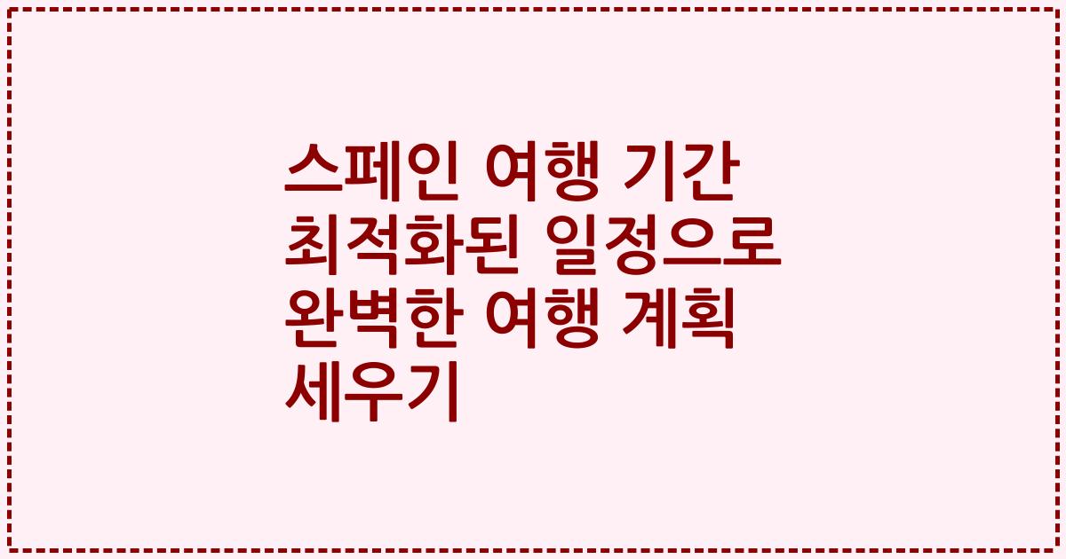 스페인 여행 기간 최적화된 일정으로 완벽한 여행 계획 세우기