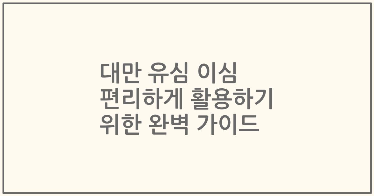 대만 유심 이심 편리하게 활용하기 위한 완벽 가이드