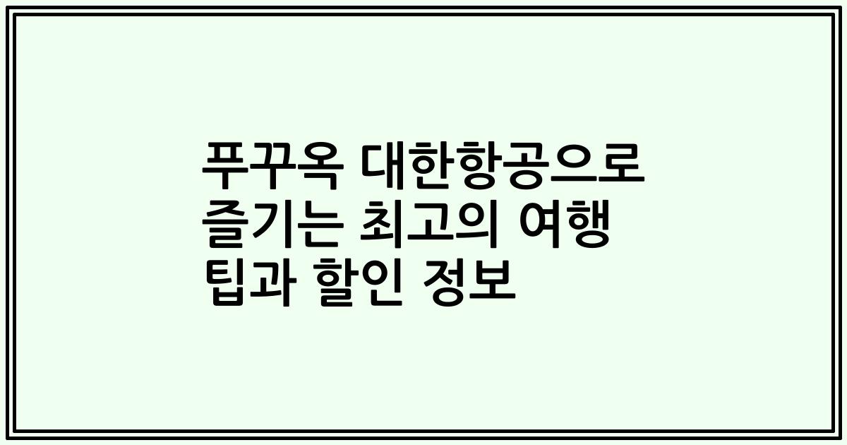 푸꾸옥 대한항공으로 즐기는 최고의 여행 팁과 할인 정보