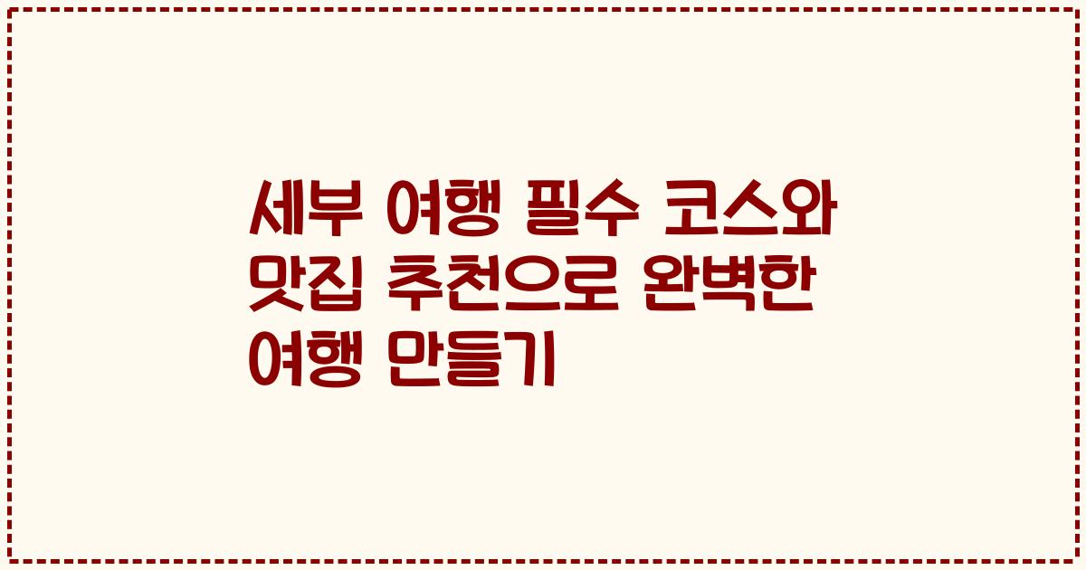 세부 여행 필수 코스와 맛집 추천으로 완벽한 여행 만들기