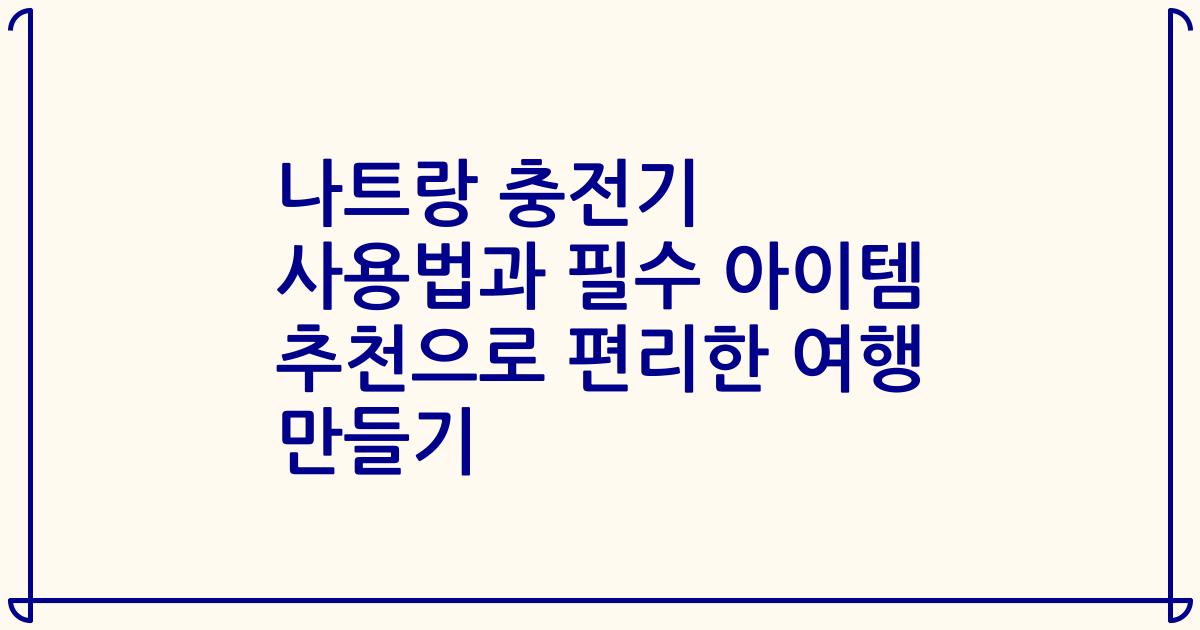 나트랑 충전기 사용법과 필수 아이템 추천으로 편리한 여행 만들기