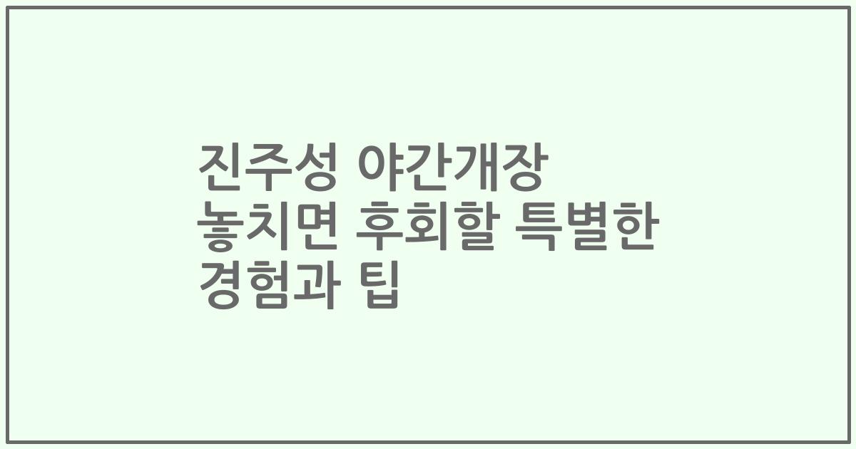 진주성 야간개장 놓치면 후회할 특별한 경험과 팁