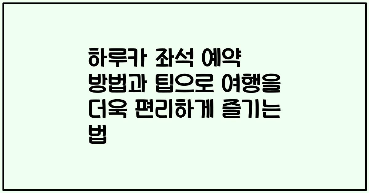 하루카 좌석 예약 방법과 팁으로 여행을 더욱 편리하게 즐기는 법