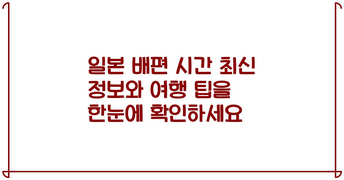 일본 배편 시간 최신 정보와 여행 팁을 한눈에 확인하세요