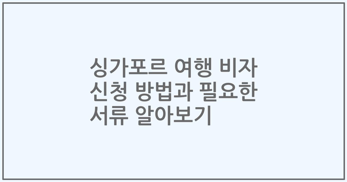 싱가포르 여행 비자 신청 방법과 필요한 서류 알아보기