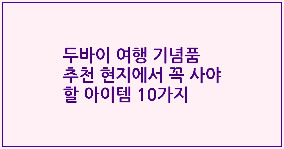 두바이 여행 기념품 추천 현지에서 꼭 사야 할 아이템 10가지
