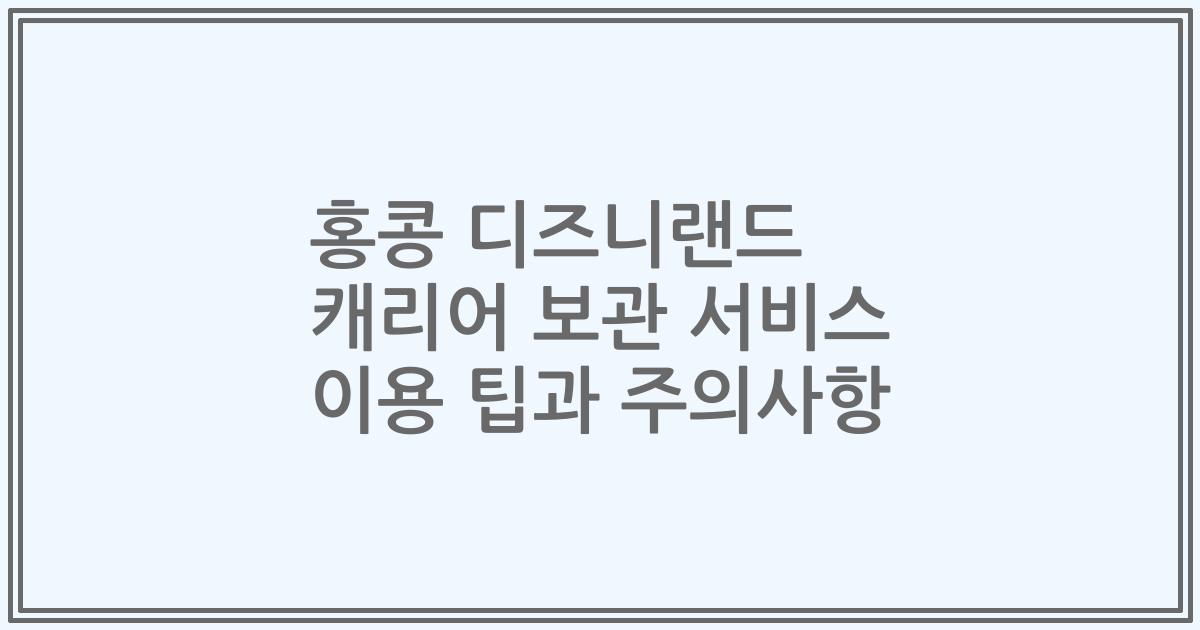 홍콩 디즈니랜드 캐리어 보관 서비스 이용 팁과 주의사항