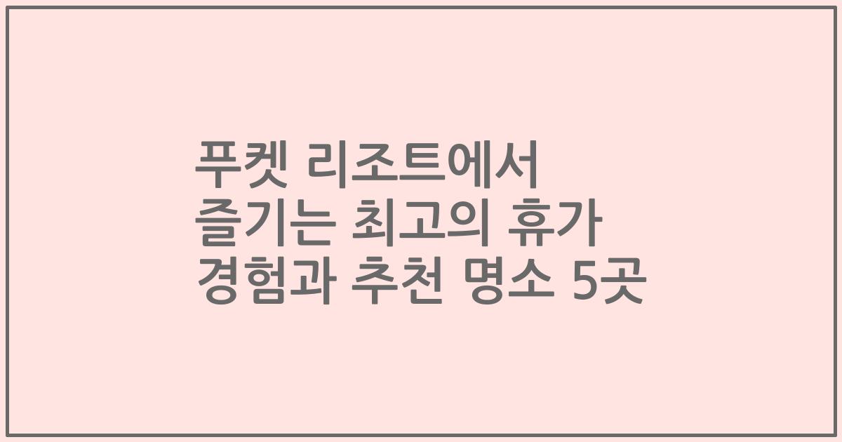 푸켓 리조트에서 즐기는 최고의 휴가 경험과 추천 명소 5곳