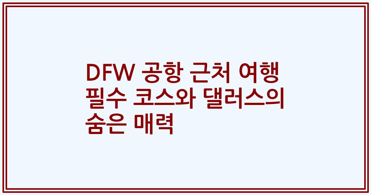 DFW 공항 근처 여행 필수 코스와 댈러스의 숨은 매력