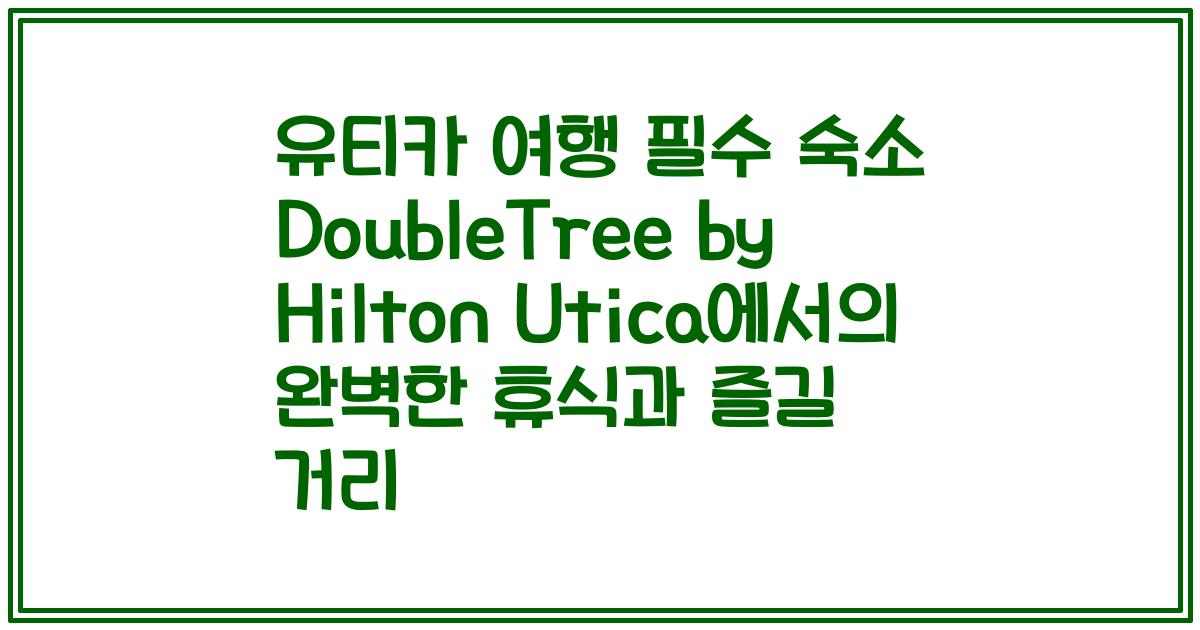 유티카 여행 필수 숙소 DoubleTree by Hilton Utica에서의 완벽한 휴식과 즐길 거리