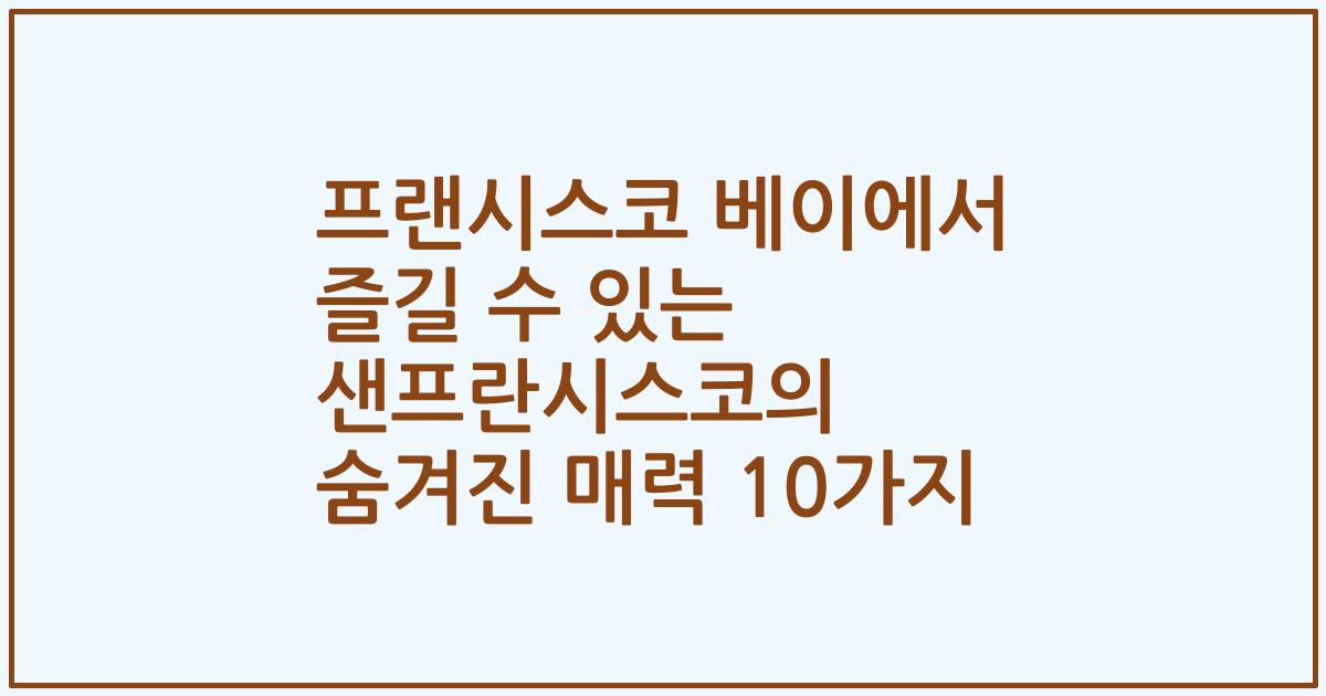 프랜시스코 베이에서 즐길 수 있는 샌프란시스코의 숨겨진 매력 10가지